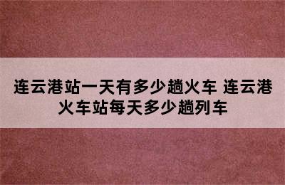 连云港站一天有多少趟火车 连云港火车站每天多少趟列车